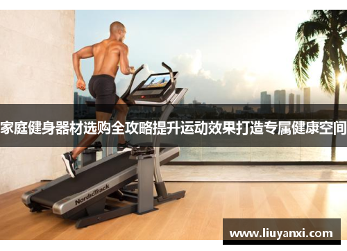 家庭健身器材选购全攻略提升运动效果打造专属健康空间