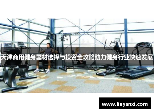 天津商用健身器材选择与投资全攻略助力健身行业快速发展