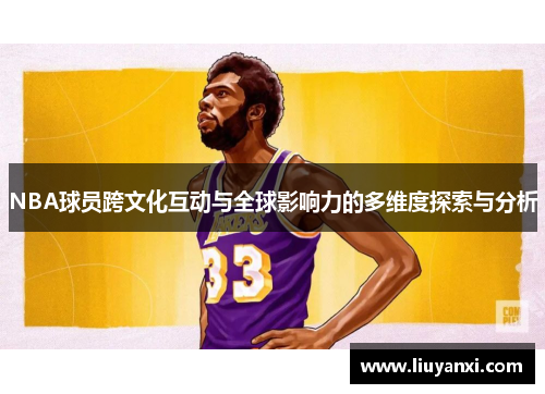 NBA球员跨文化互动与全球影响力的多维度探索与分析