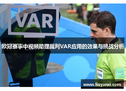 欧冠赛事中视频助理裁判VAR应用的效果与挑战分析