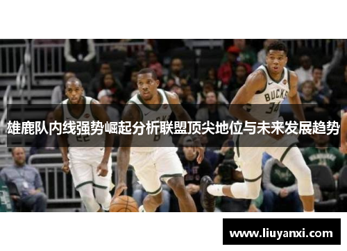 雄鹿队内线强势崛起分析联盟顶尖地位与未来发展趋势